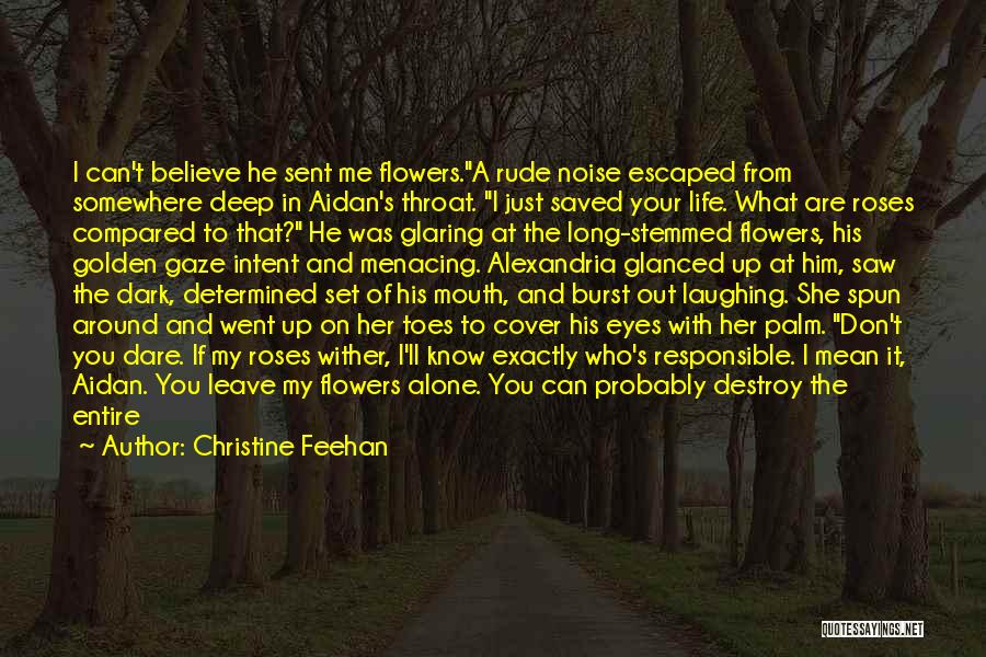Christine Feehan Quotes: I Can't Believe He Sent Me Flowers.a Rude Noise Escaped From Somewhere Deep In Aidan's Throat. I Just Saved Your
