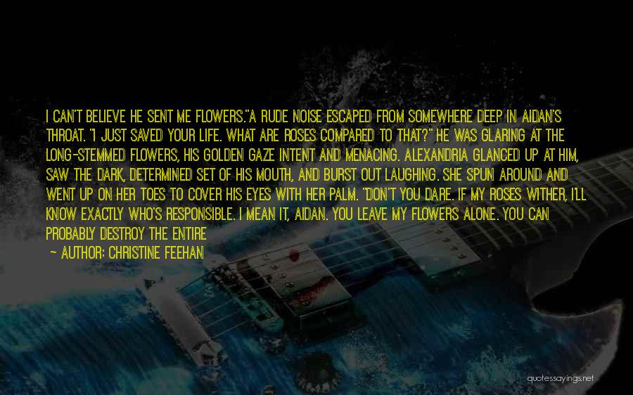 Christine Feehan Quotes: I Can't Believe He Sent Me Flowers.a Rude Noise Escaped From Somewhere Deep In Aidan's Throat. I Just Saved Your