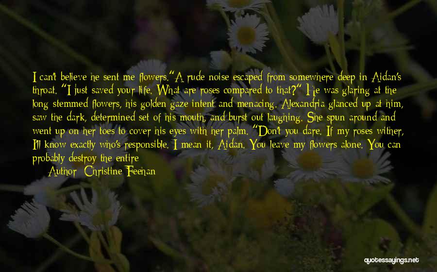 Christine Feehan Quotes: I Can't Believe He Sent Me Flowers.a Rude Noise Escaped From Somewhere Deep In Aidan's Throat. I Just Saved Your