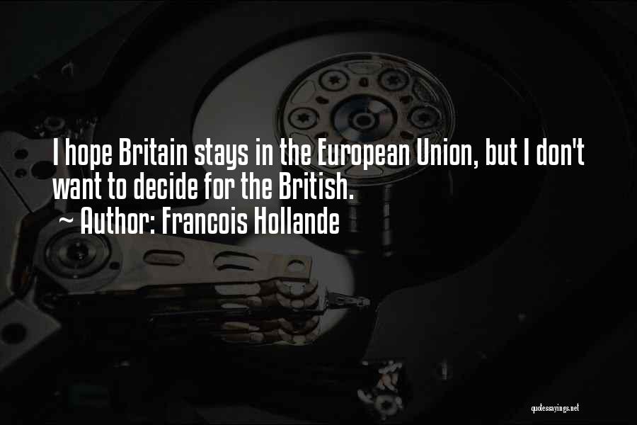 Francois Hollande Quotes: I Hope Britain Stays In The European Union, But I Don't Want To Decide For The British.