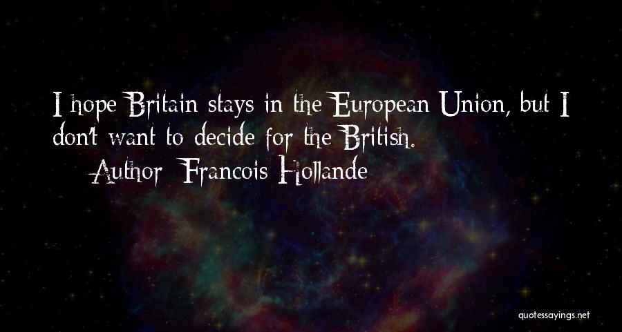 Francois Hollande Quotes: I Hope Britain Stays In The European Union, But I Don't Want To Decide For The British.