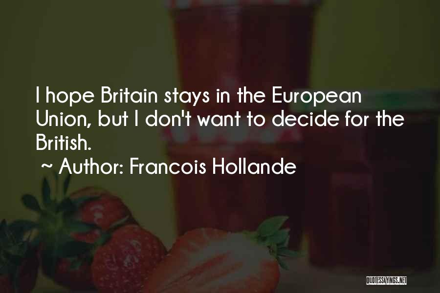 Francois Hollande Quotes: I Hope Britain Stays In The European Union, But I Don't Want To Decide For The British.