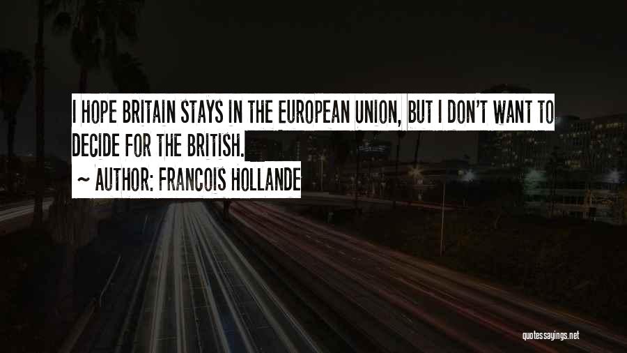 Francois Hollande Quotes: I Hope Britain Stays In The European Union, But I Don't Want To Decide For The British.