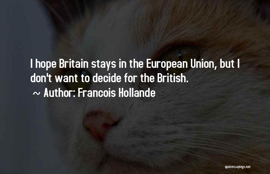 Francois Hollande Quotes: I Hope Britain Stays In The European Union, But I Don't Want To Decide For The British.