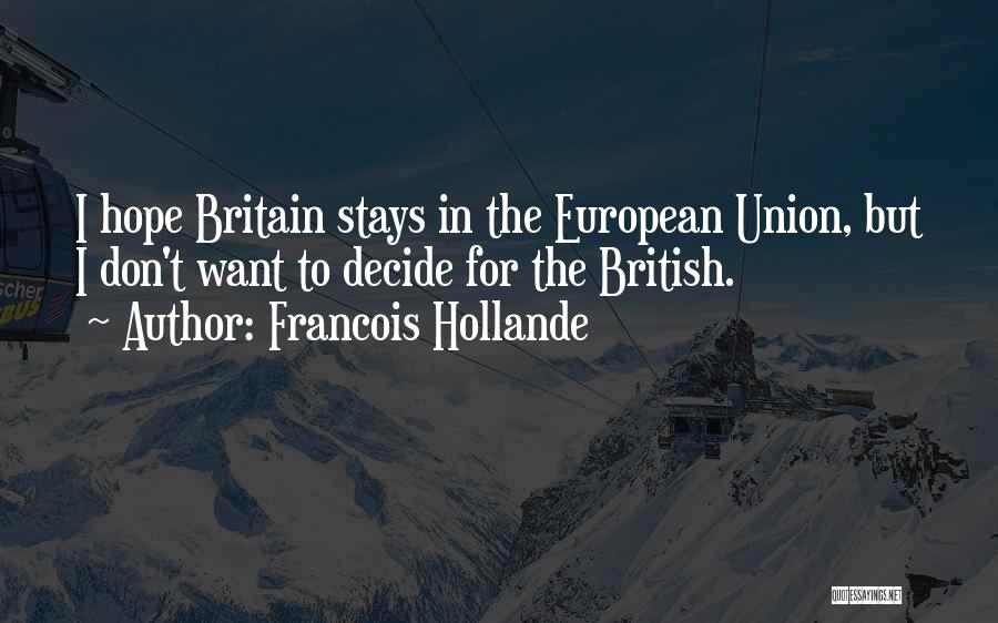 Francois Hollande Quotes: I Hope Britain Stays In The European Union, But I Don't Want To Decide For The British.