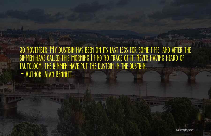 Alan Bennett Quotes: 30 November. My Dustbin Has Been On Its Last Legs For Some Time, And After The Binmen Have Called This