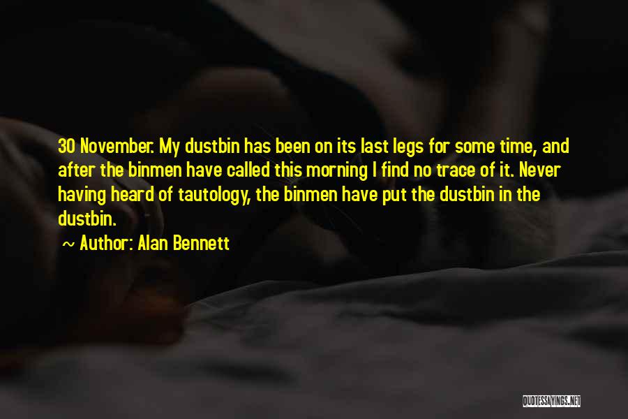 Alan Bennett Quotes: 30 November. My Dustbin Has Been On Its Last Legs For Some Time, And After The Binmen Have Called This
