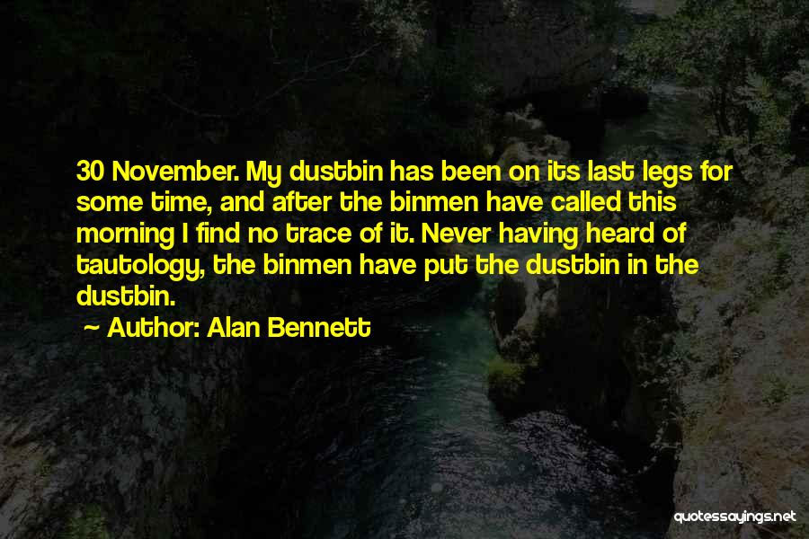 Alan Bennett Quotes: 30 November. My Dustbin Has Been On Its Last Legs For Some Time, And After The Binmen Have Called This