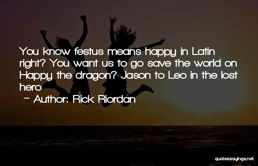 Rick Riordan Quotes: You Know Festus Means Happy In Latin Right? You Want Us To Go Save The World On Happy The Dragon?-jason
