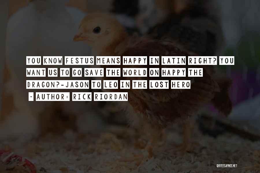 Rick Riordan Quotes: You Know Festus Means Happy In Latin Right? You Want Us To Go Save The World On Happy The Dragon?-jason