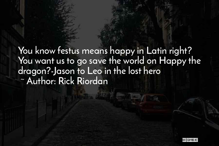 Rick Riordan Quotes: You Know Festus Means Happy In Latin Right? You Want Us To Go Save The World On Happy The Dragon?-jason