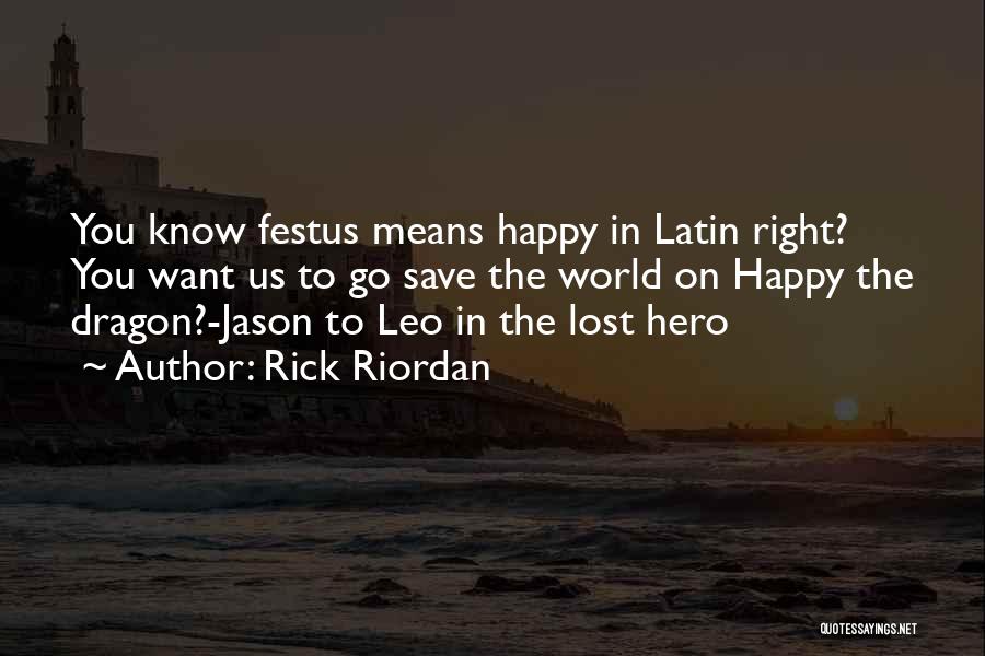 Rick Riordan Quotes: You Know Festus Means Happy In Latin Right? You Want Us To Go Save The World On Happy The Dragon?-jason