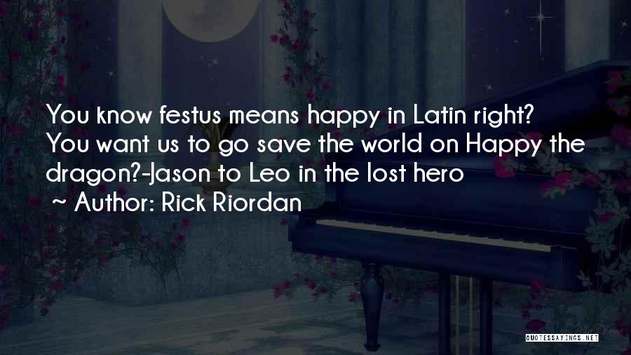 Rick Riordan Quotes: You Know Festus Means Happy In Latin Right? You Want Us To Go Save The World On Happy The Dragon?-jason
