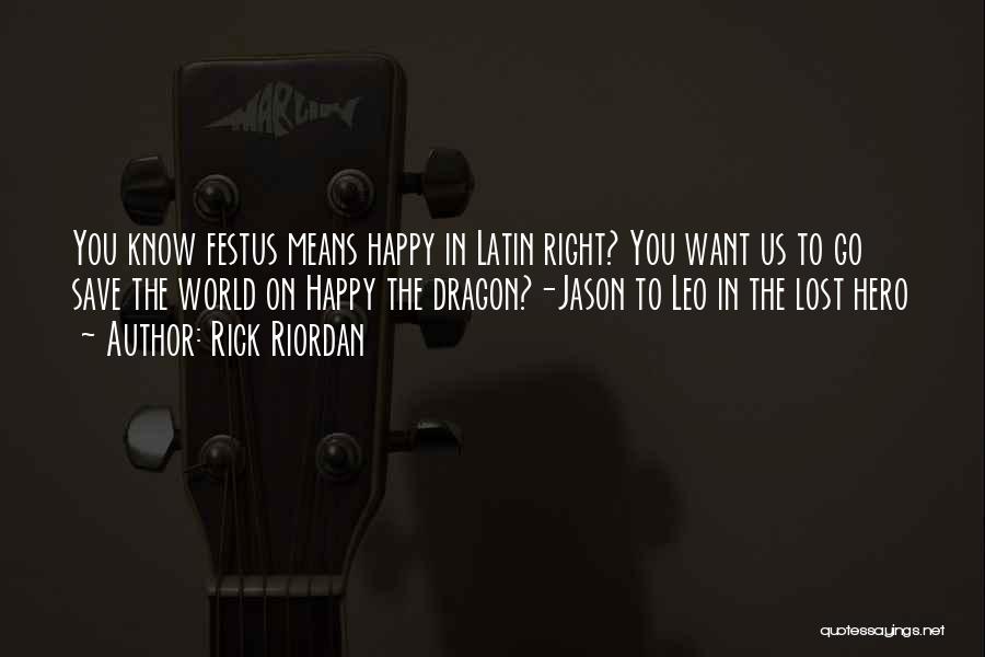 Rick Riordan Quotes: You Know Festus Means Happy In Latin Right? You Want Us To Go Save The World On Happy The Dragon?-jason