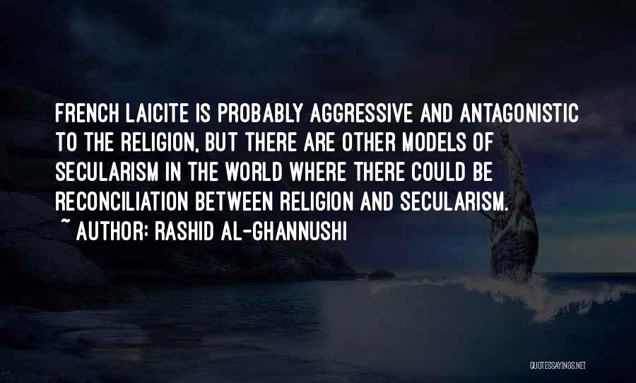 Rashid Al-Ghannushi Quotes: French Laicite Is Probably Aggressive And Antagonistic To The Religion, But There Are Other Models Of Secularism In The World