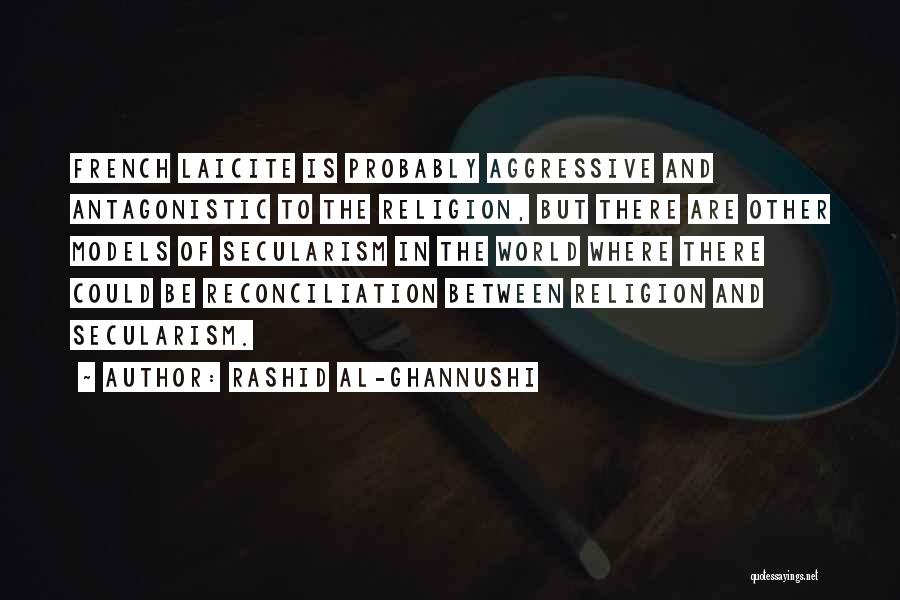 Rashid Al-Ghannushi Quotes: French Laicite Is Probably Aggressive And Antagonistic To The Religion, But There Are Other Models Of Secularism In The World