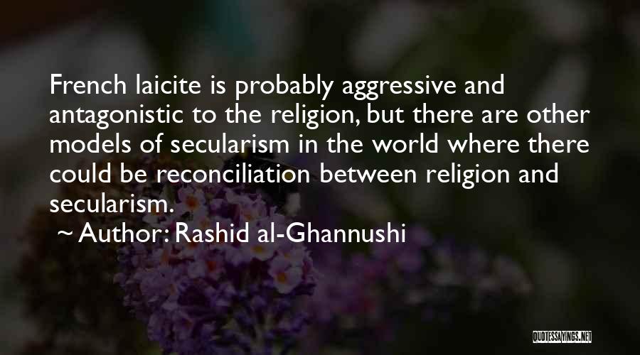 Rashid Al-Ghannushi Quotes: French Laicite Is Probably Aggressive And Antagonistic To The Religion, But There Are Other Models Of Secularism In The World