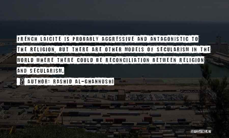 Rashid Al-Ghannushi Quotes: French Laicite Is Probably Aggressive And Antagonistic To The Religion, But There Are Other Models Of Secularism In The World