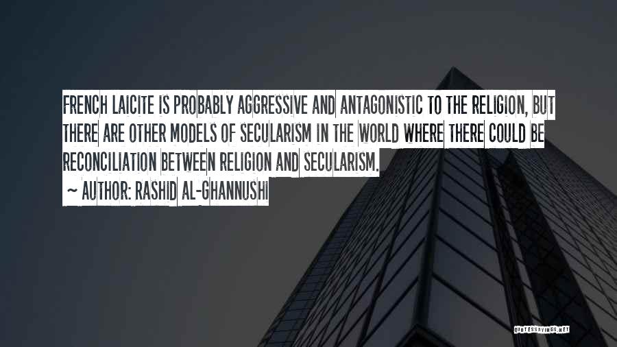 Rashid Al-Ghannushi Quotes: French Laicite Is Probably Aggressive And Antagonistic To The Religion, But There Are Other Models Of Secularism In The World