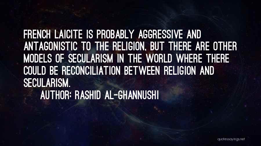Rashid Al-Ghannushi Quotes: French Laicite Is Probably Aggressive And Antagonistic To The Religion, But There Are Other Models Of Secularism In The World