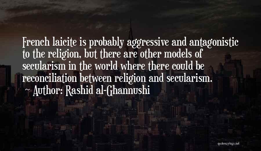 Rashid Al-Ghannushi Quotes: French Laicite Is Probably Aggressive And Antagonistic To The Religion, But There Are Other Models Of Secularism In The World