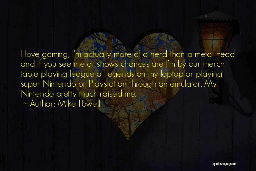 Mike Powell Quotes: I Love Gaming, I'm Actually More Of A Nerd Than A Metal Head And If You See Me At Shows