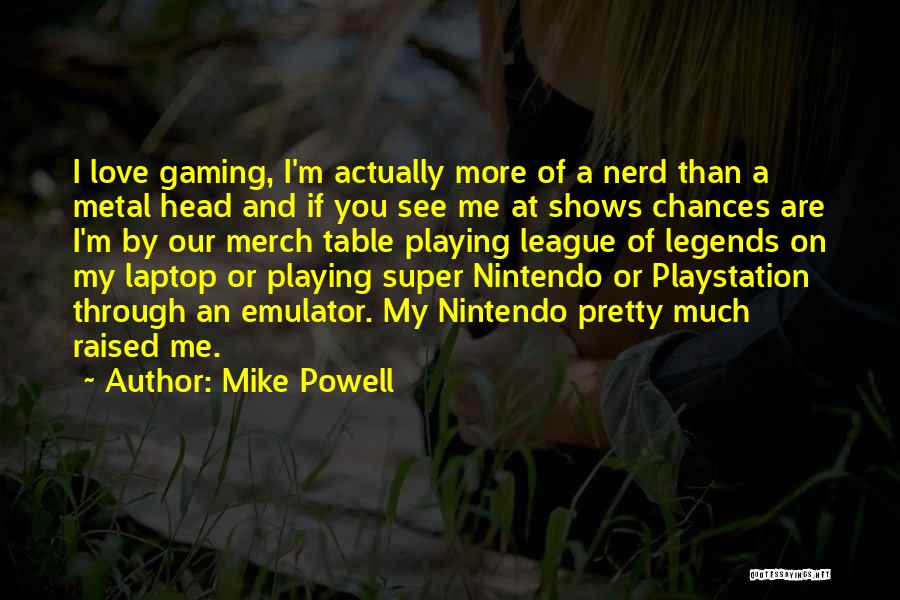 Mike Powell Quotes: I Love Gaming, I'm Actually More Of A Nerd Than A Metal Head And If You See Me At Shows
