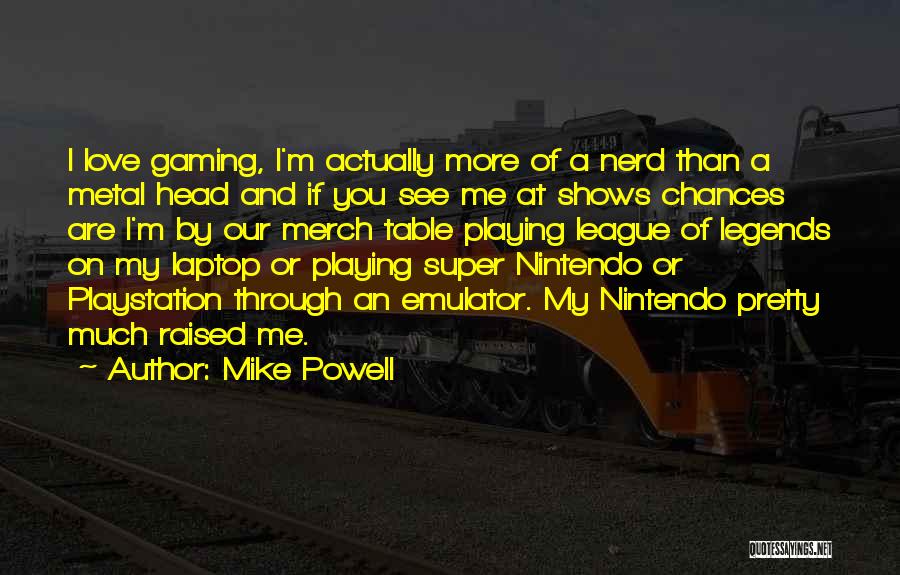 Mike Powell Quotes: I Love Gaming, I'm Actually More Of A Nerd Than A Metal Head And If You See Me At Shows