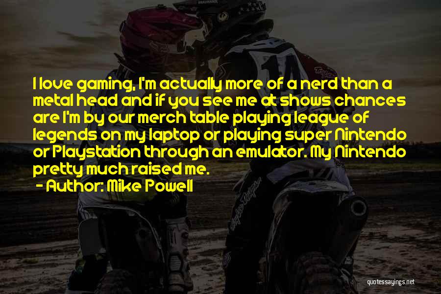 Mike Powell Quotes: I Love Gaming, I'm Actually More Of A Nerd Than A Metal Head And If You See Me At Shows