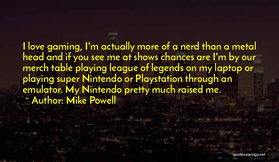 Mike Powell Quotes: I Love Gaming, I'm Actually More Of A Nerd Than A Metal Head And If You See Me At Shows