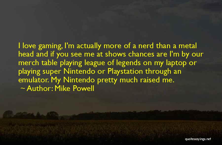 Mike Powell Quotes: I Love Gaming, I'm Actually More Of A Nerd Than A Metal Head And If You See Me At Shows