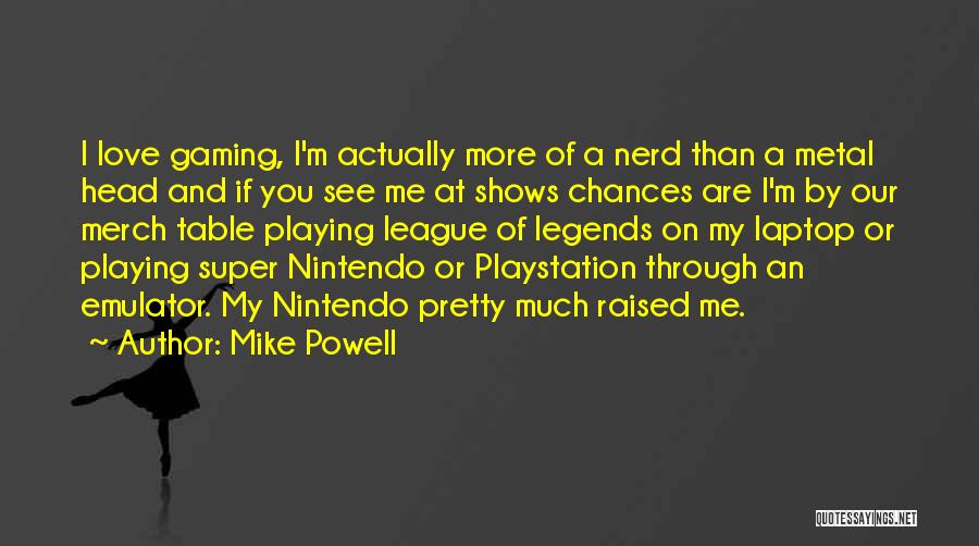 Mike Powell Quotes: I Love Gaming, I'm Actually More Of A Nerd Than A Metal Head And If You See Me At Shows