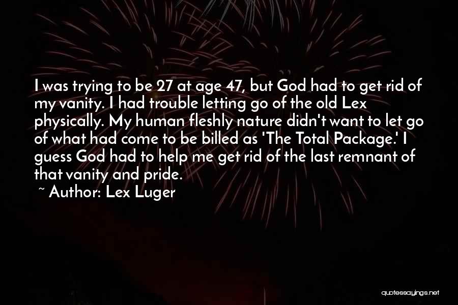 Lex Luger Quotes: I Was Trying To Be 27 At Age 47, But God Had To Get Rid Of My Vanity. I Had
