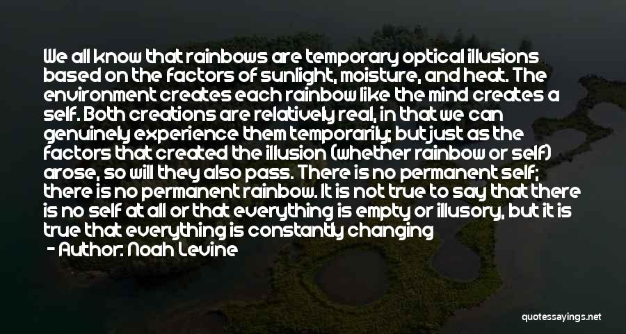 Noah Levine Quotes: We All Know That Rainbows Are Temporary Optical Illusions Based On The Factors Of Sunlight, Moisture, And Heat. The Environment
