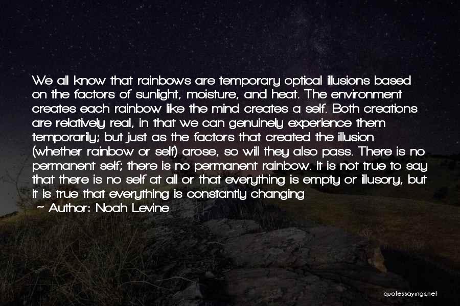 Noah Levine Quotes: We All Know That Rainbows Are Temporary Optical Illusions Based On The Factors Of Sunlight, Moisture, And Heat. The Environment