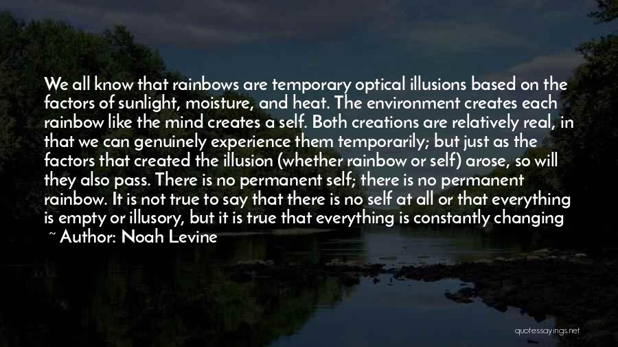 Noah Levine Quotes: We All Know That Rainbows Are Temporary Optical Illusions Based On The Factors Of Sunlight, Moisture, And Heat. The Environment