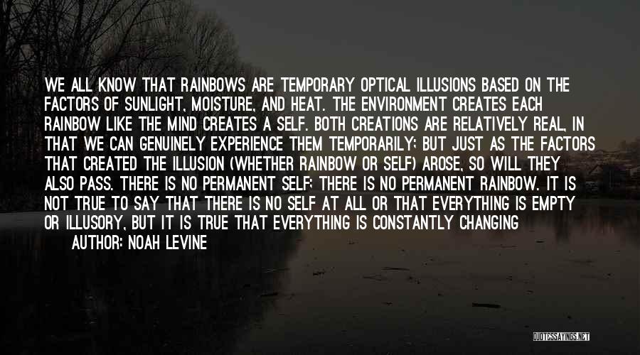 Noah Levine Quotes: We All Know That Rainbows Are Temporary Optical Illusions Based On The Factors Of Sunlight, Moisture, And Heat. The Environment