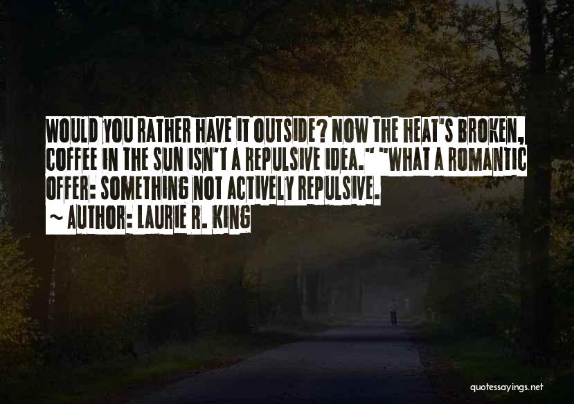 Laurie R. King Quotes: Would You Rather Have It Outside? Now The Heat's Broken, Coffee In The Sun Isn't A Repulsive Idea. What A