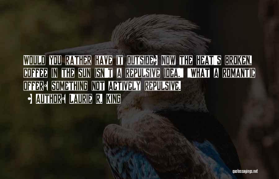 Laurie R. King Quotes: Would You Rather Have It Outside? Now The Heat's Broken, Coffee In The Sun Isn't A Repulsive Idea. What A