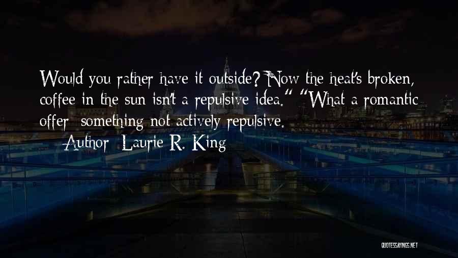 Laurie R. King Quotes: Would You Rather Have It Outside? Now The Heat's Broken, Coffee In The Sun Isn't A Repulsive Idea. What A