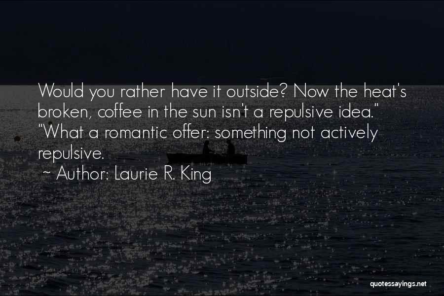 Laurie R. King Quotes: Would You Rather Have It Outside? Now The Heat's Broken, Coffee In The Sun Isn't A Repulsive Idea. What A