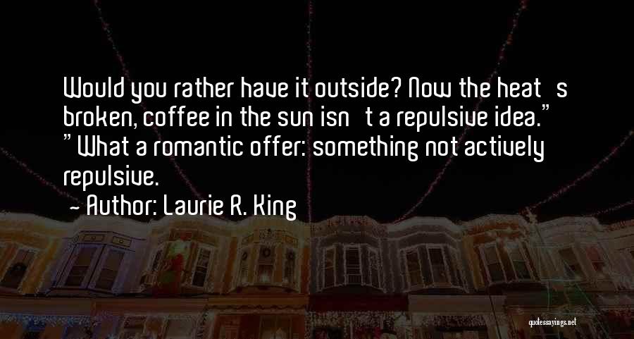 Laurie R. King Quotes: Would You Rather Have It Outside? Now The Heat's Broken, Coffee In The Sun Isn't A Repulsive Idea. What A
