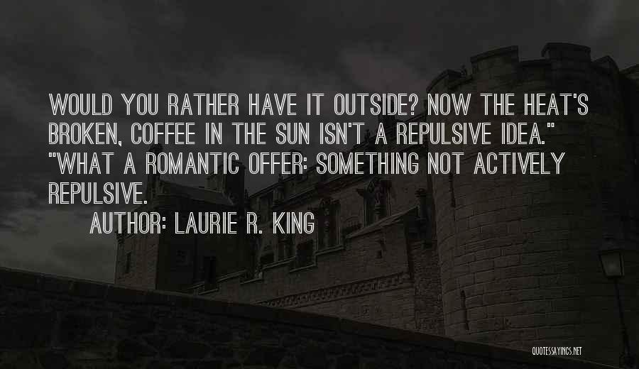 Laurie R. King Quotes: Would You Rather Have It Outside? Now The Heat's Broken, Coffee In The Sun Isn't A Repulsive Idea. What A