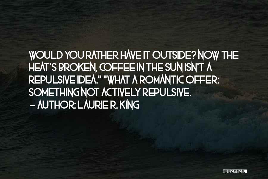 Laurie R. King Quotes: Would You Rather Have It Outside? Now The Heat's Broken, Coffee In The Sun Isn't A Repulsive Idea. What A