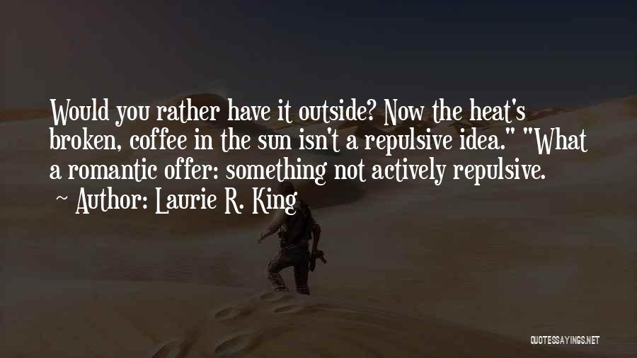 Laurie R. King Quotes: Would You Rather Have It Outside? Now The Heat's Broken, Coffee In The Sun Isn't A Repulsive Idea. What A