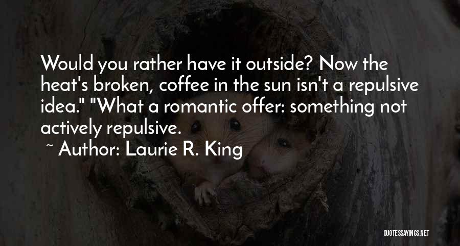 Laurie R. King Quotes: Would You Rather Have It Outside? Now The Heat's Broken, Coffee In The Sun Isn't A Repulsive Idea. What A