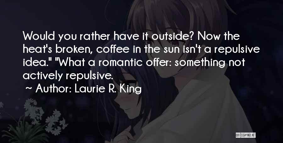 Laurie R. King Quotes: Would You Rather Have It Outside? Now The Heat's Broken, Coffee In The Sun Isn't A Repulsive Idea. What A