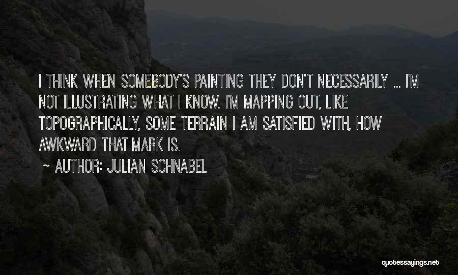 Julian Schnabel Quotes: I Think When Somebody's Painting They Don't Necessarily ... I'm Not Illustrating What I Know. I'm Mapping Out, Like Topographically,