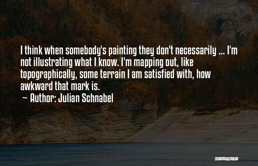 Julian Schnabel Quotes: I Think When Somebody's Painting They Don't Necessarily ... I'm Not Illustrating What I Know. I'm Mapping Out, Like Topographically,