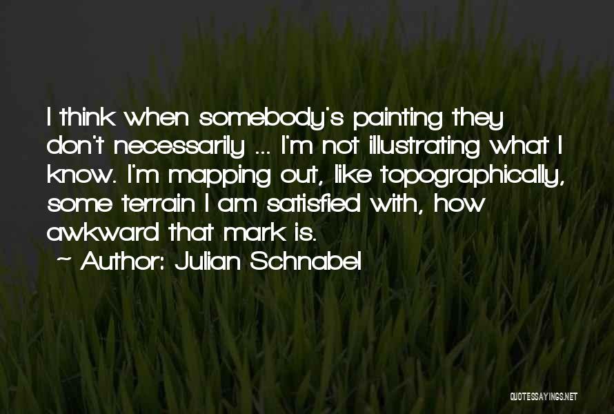 Julian Schnabel Quotes: I Think When Somebody's Painting They Don't Necessarily ... I'm Not Illustrating What I Know. I'm Mapping Out, Like Topographically,